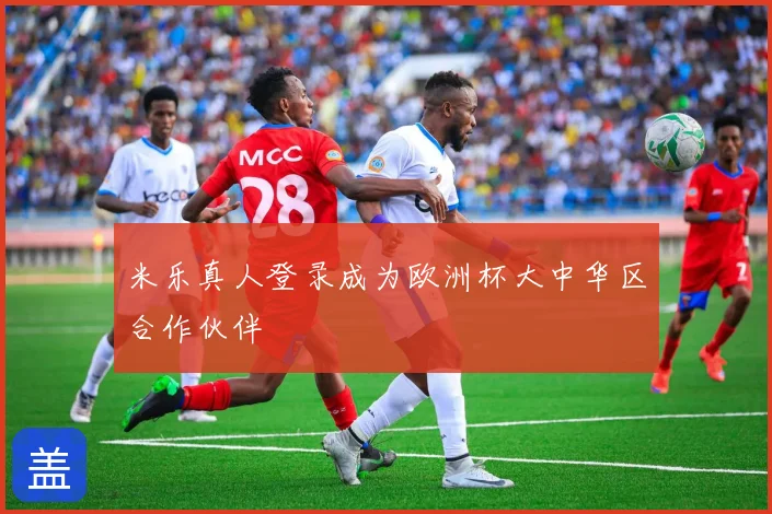 米乐真人登录成为欧洲杯大中华区合作伙伴